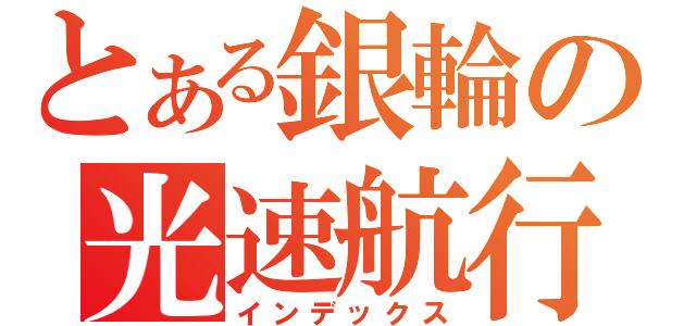 とある銀輪の光速航行（インデックス）