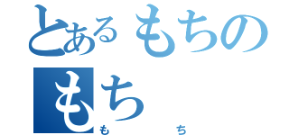 とあるもちのもち（もち）