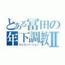 とある冨田の年下調教Ⅱ（ロリコンペーション）