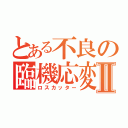 とある不良の臨機応変Ⅱ（ロスカッター）