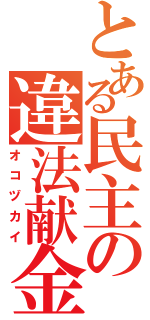 とある民主の違法献金（オコヅカイ）