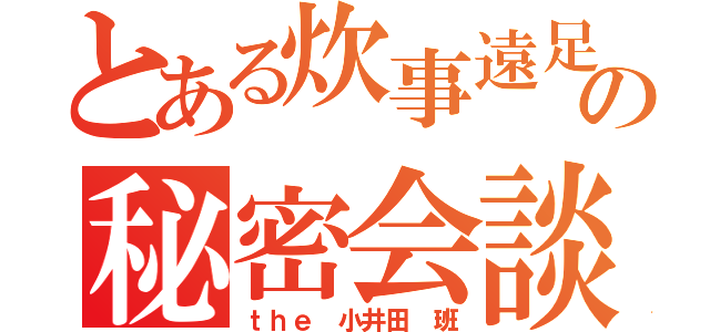 とある炊事遠足の秘密会談（ｔｈｅ 小井田 班）