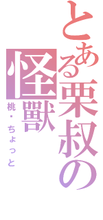 とある栗叔の怪獸（桃—ちょっと）