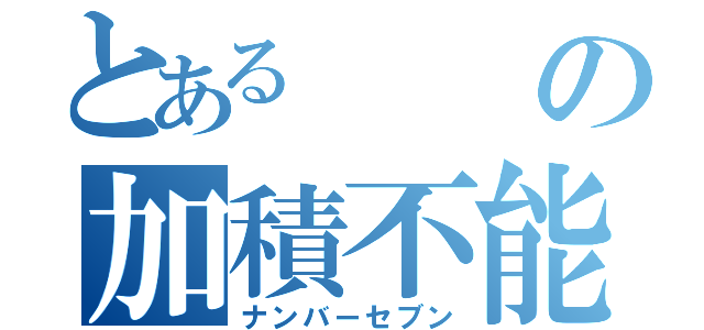 とあるの加積不能（ナンバーセブン）