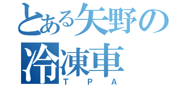 とある矢野の冷凍車（ＴＰＡ）