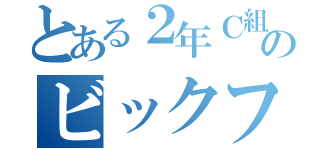 とある２年Ｃ組のビックフェイス（）