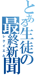 とある生徒の最終新聞（レクイエム）