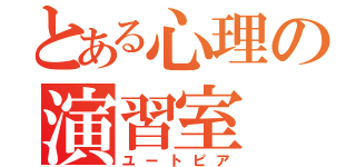 とある心理の演習室（ユートピア）