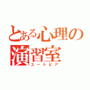 とある心理の演習室（ユートピア）