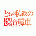 とある私鉄の爆音電車（八五零零）