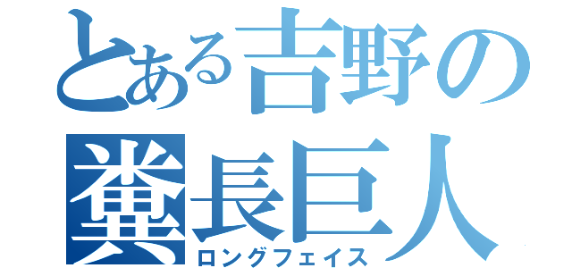 とある吉野の糞長巨人（ロングフェイス）