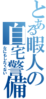 とある暇人の自宅警備（なにもしたくない）