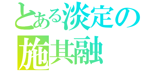 とある淡定の施其融（）