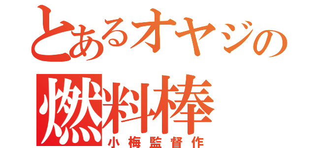 とあるオヤジの燃料棒（小梅監督作）