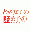 とある女子のお菓子の争い（戦争開始）