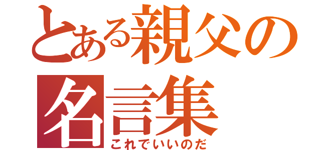 とある親父の名言集（これでいいのだ）