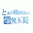 とある機械猫の爆発玉蜀黍（ポップコーン）