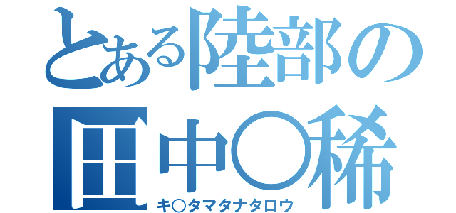 とある陸部の田中○稀（キ○タマタナタロウ）