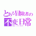 とある冒険者の不変日常（スロー（？）ライフ）