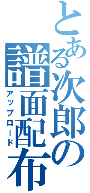 とある次郎の譜面配布（アップロード）