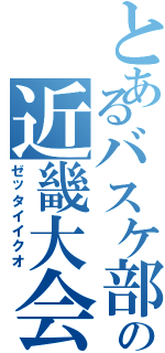 とあるバスケ部の近畿大会（ゼッタイイクオ）