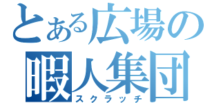 とある広場の暇人集団（スクラッチ）