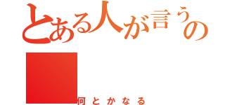 とある人が言うの（何とかなる）