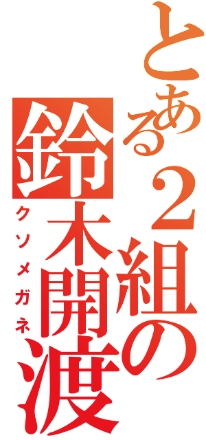 とある２組の鈴木開渡Ⅱ（クソメガネ）