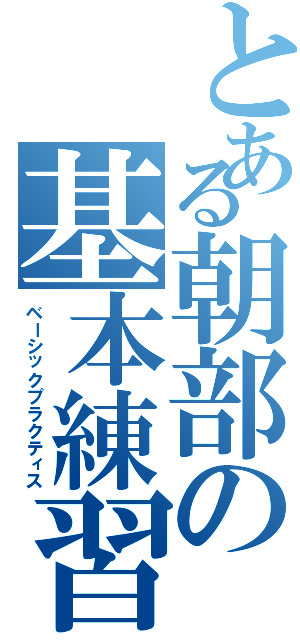 とある朝部の基本練習（ベーシックプラクティス）