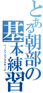 とある朝部の基本練習（ベーシックプラクティス）