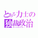 とある力士の独裁政治（ディクテイター）