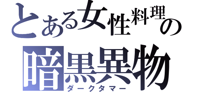 とある女性料理の暗黒異物（ダークタマー）