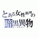 とある女性料理の暗黒異物（ダークタマー）