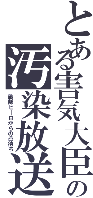 とある害気大臣の汚染放送（戦隊ヒ―ロからの凸待ち）