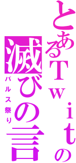 とあるＴｗｉｔｔｅｒの滅びの言葉（バルス祭り）