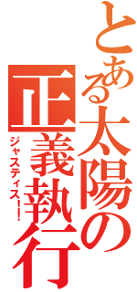 とある太陽の正義執行（ジャスティス！！）