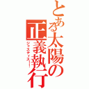 とある太陽の正義執行（ジャスティス！！）