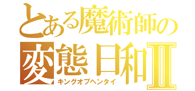 とある魔術師の変態日和Ⅱ（キングオブヘンタイ）