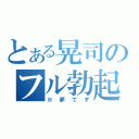 とある晃司のフル勃起（※夢です）