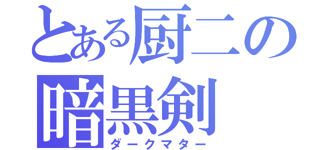 とある厨二の暗黒剣（ダークマター）