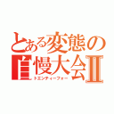 とある変態の自慢大会Ⅱ（トエンティーフォー）