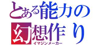 とある能力の幻想作り（イマジンメーカー）