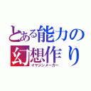 とある能力の幻想作り（イマジンメーカー）