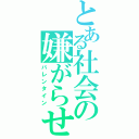 とある社会の嫌がらせ（バレンタイン）