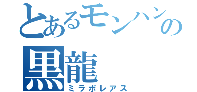 とあるモンハンの黒龍（ミラボレアス）