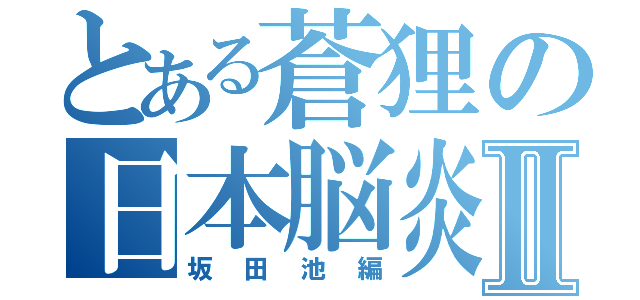 とある蒼狸の日本脳炎Ⅱ（坂田池編）