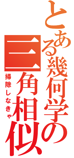 とある幾何学の三角相似（掃除しなきゃ）