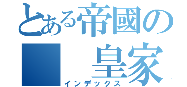 とある帝國の  皇家（インデックス）