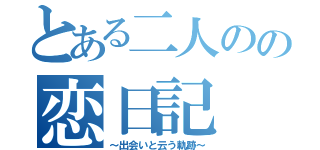 とある二人のの恋日記（～出会いと云う軌跡～）