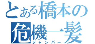 とある橋本の危機一髪（ジャンパー）